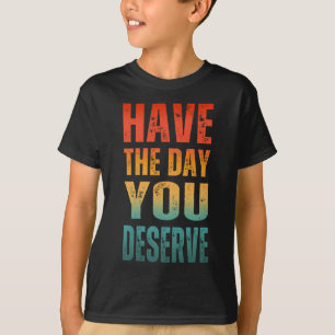 CAMISETA TENHA O DIA QUE VOCÊ MERECE