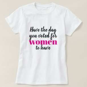 Camiseta Tenha o Dia que Você Votou para as Mulheres Terem