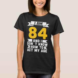 Camiseta Tenho 84 anos, não sei como agir com o meu 84º ani