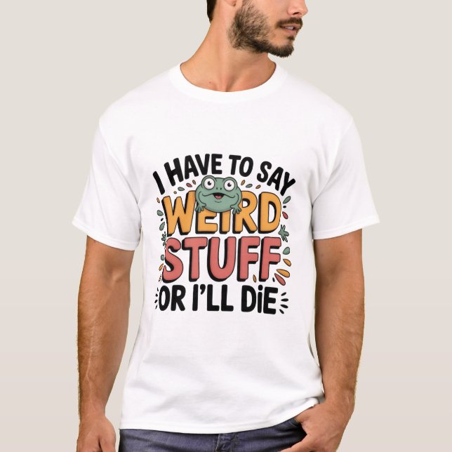 Camiseta Tenho que Dizer Coisas Estranhas ou Vou Morrer – S (Frente)