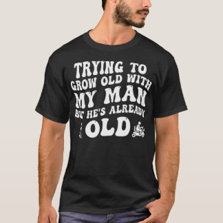 Camiseta Tentando Envelhecer Com Meu Homem Mas Ele Já Está