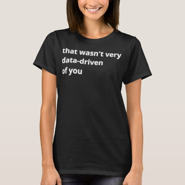 Camiseta That Wasn'T Very Data-Driven Of You  (Frente)