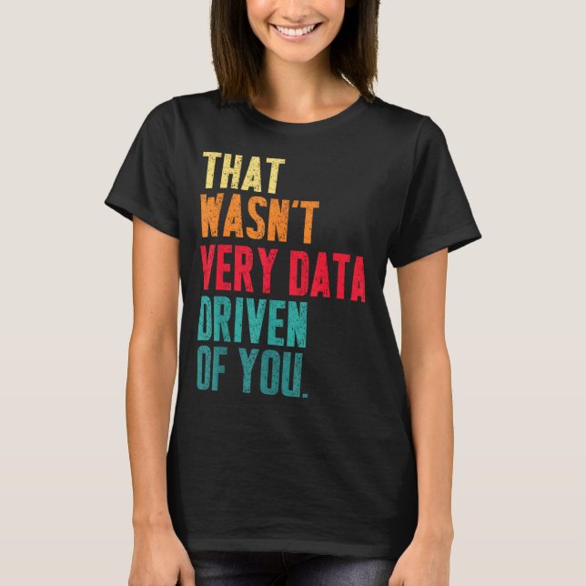 Camiseta That Wasn't Very Data Driven Of You Funny Data Yst (Frente)