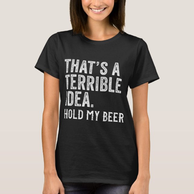 Camiseta That's A Terrible Idea Hold My Beer Funny Drinking (Frente)