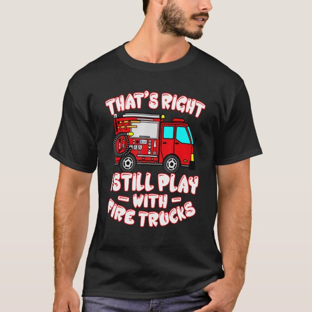 Camiseta That's Right I Still Play With Fire Trucks Firefig (Frente)