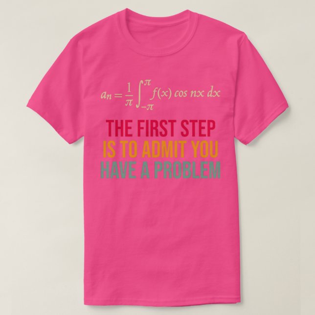 Camiseta The First Step Is To Admit You Have A Problem (Frente do Design)