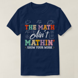 Camiseta The Math Ain't Mathin Show Your Work Funny Math