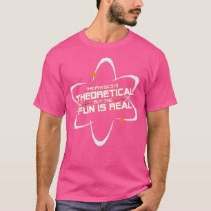 Camiseta The Physics Is Theoretical But The Fun Is Real 