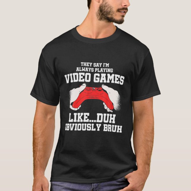 Camiseta They Say I'm Always Playing Video Games Like Duh G (Frente)