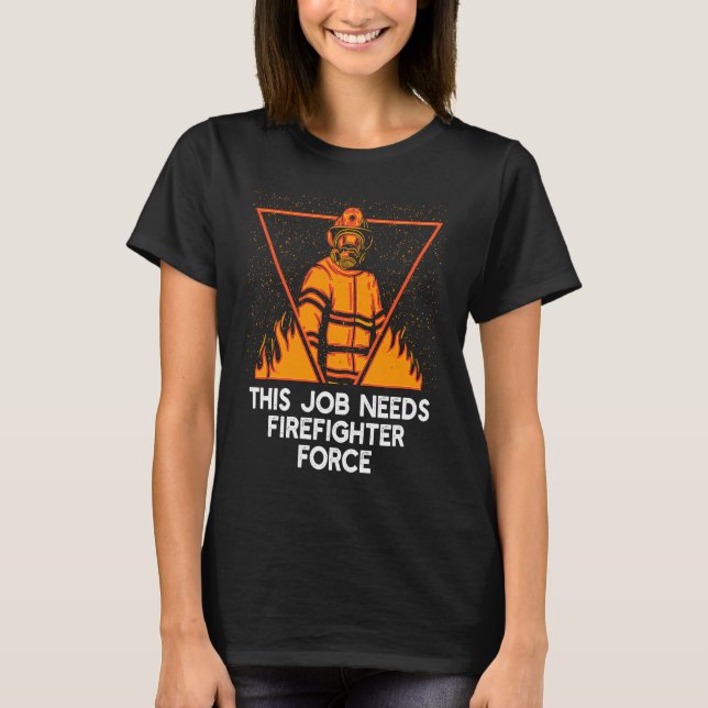 Camiseta This Job Needs Firefighter Force  Fireman Humor (Frente)