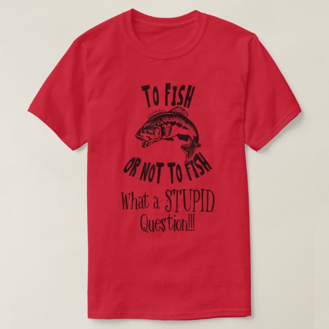 Camiseta To Fish Or Not To Fish What A Stupid Question  (Frente do Design)