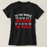 Camiseta to the world you may be just a mother<br><div class="desc">to the world,  you may be just a mother but to me,  you are the world,  Mother's day gift Give this beautiful gift to the special mom in your life.</div>