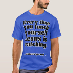 Camiseta Toda vez que você toca o seu Jesus está assistindo