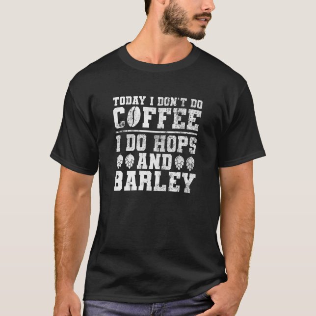 Camiseta Today I Don't Do Coffee I Do Hops And Barley  Teac (Frente)