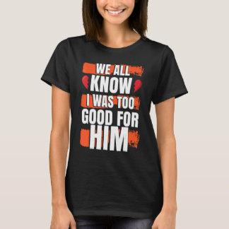 Camiseta Todos Sabemos Que Eu Era Bom Demais Para Ele Fest