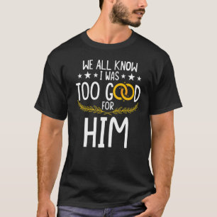 Camiseta Todos Sabemos Que Eu Era Muito Bom Para Ele.