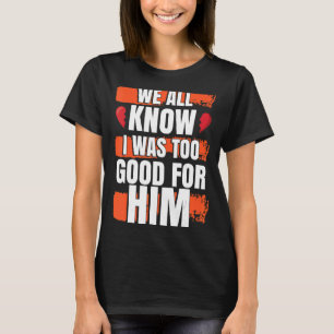 Camiseta Todos Sabemos Que Eu Era Muito Bom Para Ele Festa