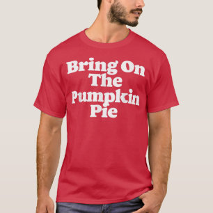 Camiseta Tragam A Comida De Ação De Graças Da Pumpkin Pie E