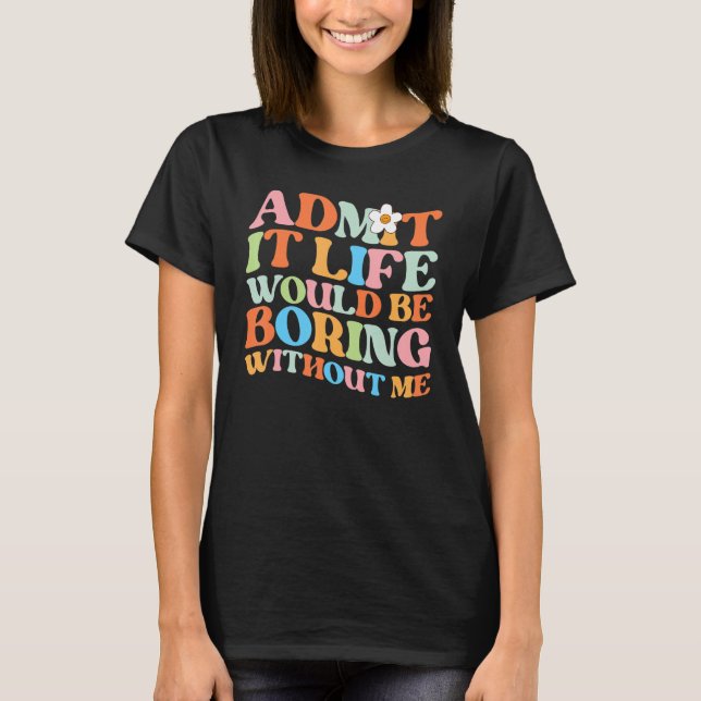 Camiseta Trendy Dizendo Admita Que A Vida Seria Chata Com (Frente)