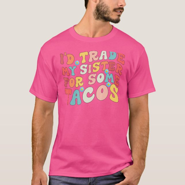 Camiseta Trocaria Minha Irmã Por Alguns Tacos Que Eu Trocar (Frente)