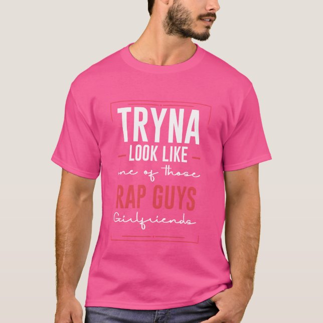 Camiseta Tryna Look Like One Ofhose Rap Guys Girlfriends6 f (Frente)