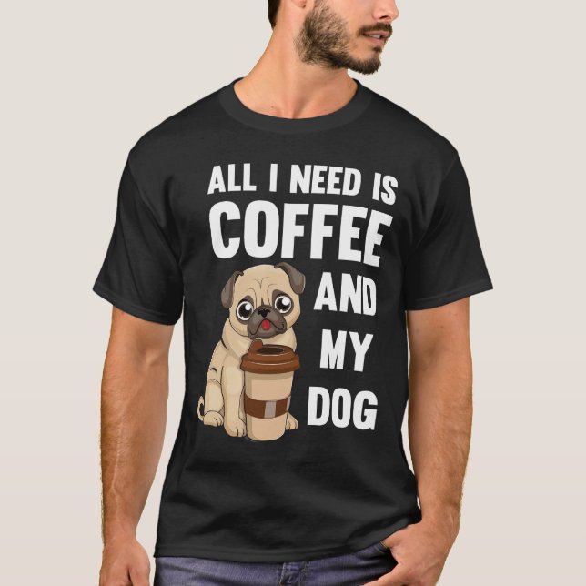 Camiseta Tudo Que Eu Preciso É Café E Meu Cachorro - Pug de (Frente)