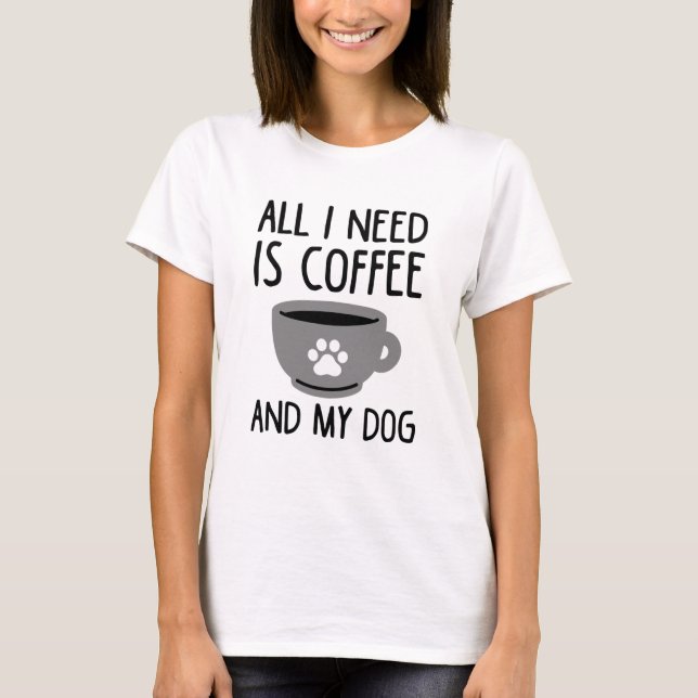 Camiseta Tudo Que Preciso É Café E Meu Cachorro (Frente)