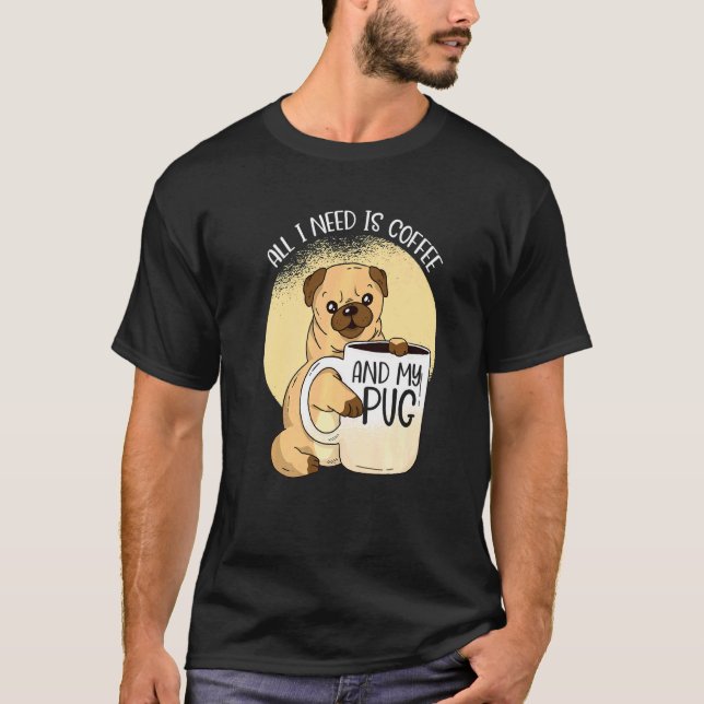 Camiseta Tudo Que Preciso É Café E Meu Cachorro Pug E Café  (Frente)