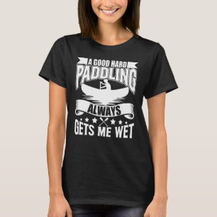 Camiseta Um Bom Duro Paddling Me Deixa Molhado Kayaking Pad