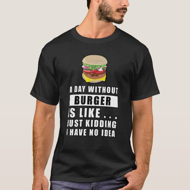 Camiseta Um dia sem Burger é como.. só brincando, eu tenho (Frente)