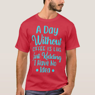 Camiseta Um Dia Sem Café É Como, Só Brincando.