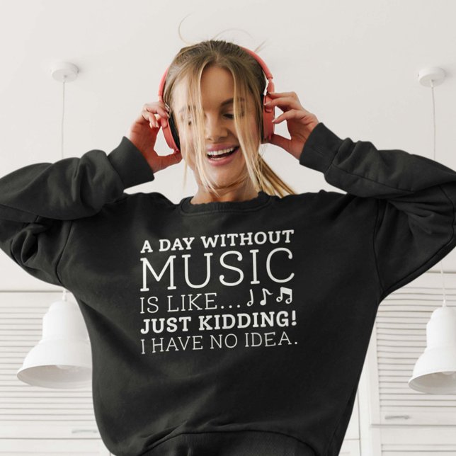 Camiseta Um Dia Sem Música (A day without music is like just kidding I have no idea women's sweatshirt for music lovers)