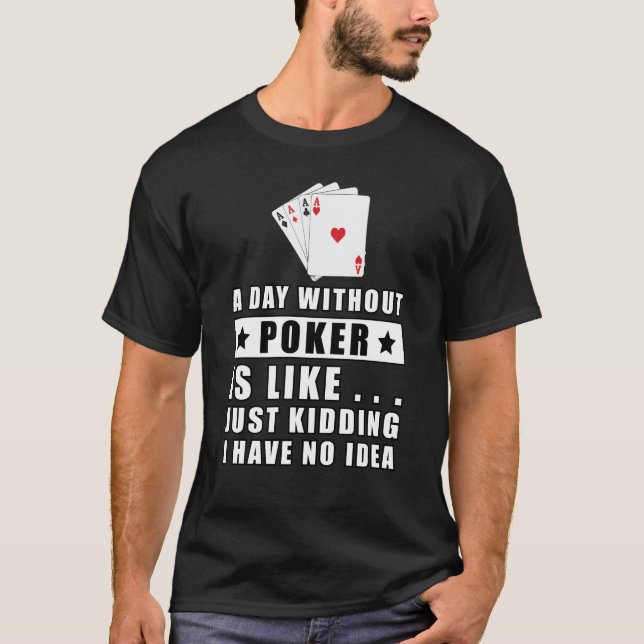 Camiseta Um dia sem o Poker é como... Só estou brincando. (Frente)