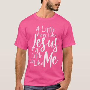 Camiseta Um Pouco Mais Como Jesus E Menos Como Eu