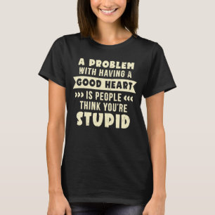 Camiseta Um problema em ter um bom coração, você é estúpido