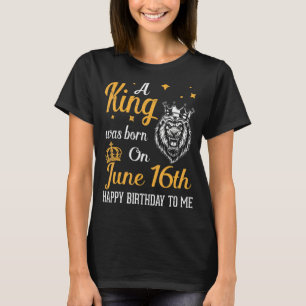 Camiseta Um Rei Foi Nascer Em 16 De Junho Feliz Aniversário