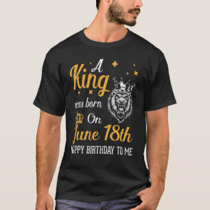 Camiseta Um Rei Foi Nascer Em 18 De Junho Feliz Aniversário