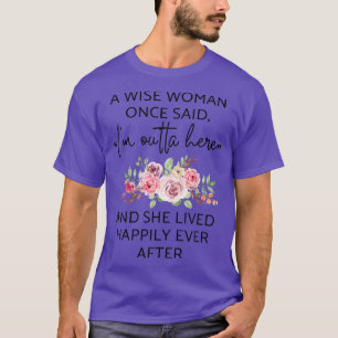 Camiseta Uma Mulher Sábia Uma Vez Disse Que Eu Saía Daqui E