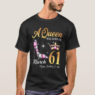 Camiseta Uma Rainha Foi Nascer Em 61 De Março Feliz Anivers
