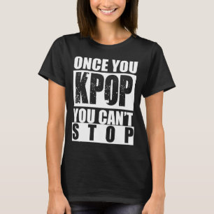 Camiseta Uma vez que você KPOP você não pode parar a cam