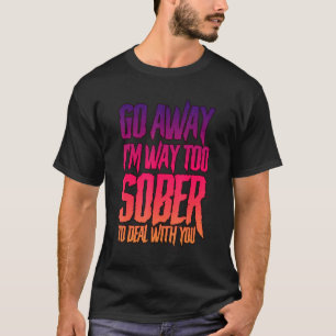 Camiseta Vá Embora, Estou Muito Sóbrio Para Lidar Com Você.