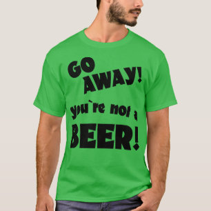 Camiseta Vá embora você não é um bebendo de humor de cervej