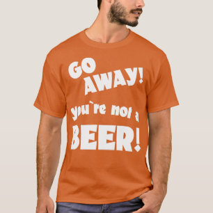 Camiseta Vá embora você não é um bebendo de humor de cervej