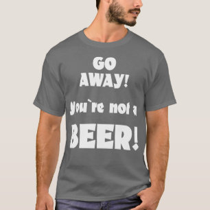 Camiseta Vá embora, você não é um humor de cerveja dizendo 