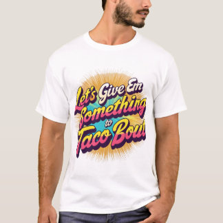Camiseta Vamos dá-lhes algo para o Taco