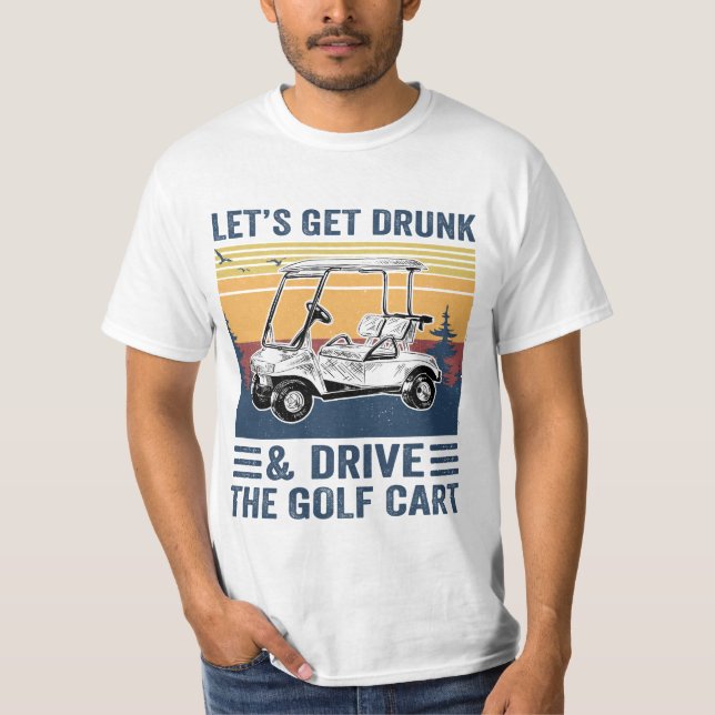 Camiseta Vamos Obter Bebado E Dirigir O Carrinho De Golfe,  (Frente)