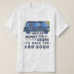 Camiseta Van Gogh engraçado Monet desgaseifica a chalaça do<br><div class="desc">Eu não tenho nenhum Monet para que Degas faça o Van Gogh. Este design engraçado, do peitoril da chalaça do t-shirt para artistas e amantes de mostras que de arte uma camionete fez "da pintura da noite estrelado" de Van Gogh com a piada punny escrita em uma pia batismal do...</div>