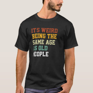 Camiseta Velho engraçado É estranho ter a mesma idade que