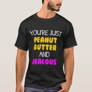 Camiseta Você É Apenas Manteiga De Amendoim E Ciumento