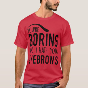 Camiseta Você é chata e eu odeio suas sobrancelhas